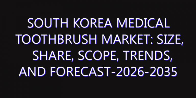 South Korea Medical Toothbrush Market: Size, Share, Scope, Trends, and Forecast-2026-2035