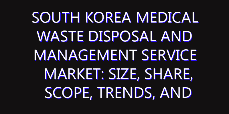 South Korea Medical Waste Disposal and Management Service Market: Size, Share, Scope, Trends, and Forecast-2026-2035