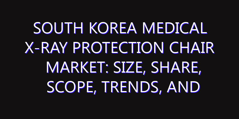South Korea Medical X-ray Protection Chair Market: Size, Share, Scope, Trends, and Forecast-2026-2035