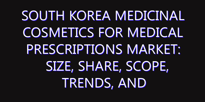 South Korea Medicinal Cosmetics for Medical Prescriptions Market: Size, Share, Scope, Trends, and Forecast-2026-2035