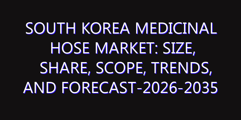 South Korea Medicinal Hose Market: Size, Share, Scope, Trends, and Forecast-2026-2035