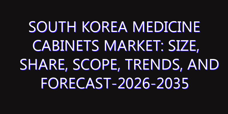South Korea Medicine Cabinets Market: Size, Share, Scope, Trends, and Forecast-2026-2035