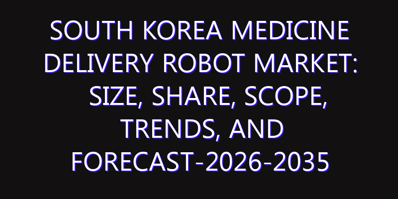 South Korea Medicine Delivery Robot Market: Size, Share, Scope, Trends, and Forecast-2026-2035
