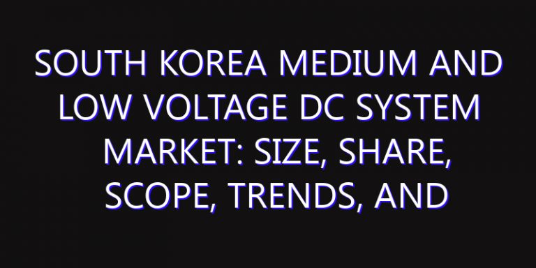 South Korea Medium and Low Voltage DC System Market: Size, Share, Scope, Trends, and Forecast-2026-2035