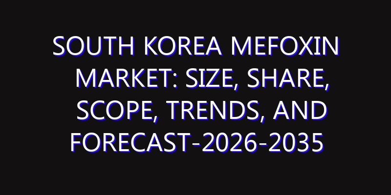 South Korea Mefoxin Market: Size, Share, Scope, Trends, and Forecast-2026-2035