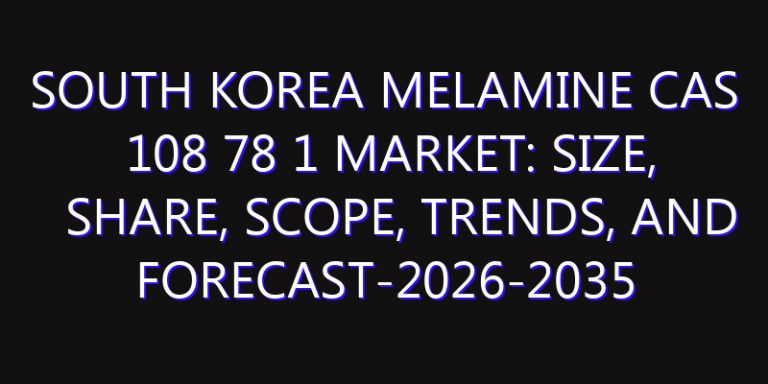 South Korea Melamine Cas 108 78 1 Market: Size, Share, Scope, Trends, and Forecast-2026-2035