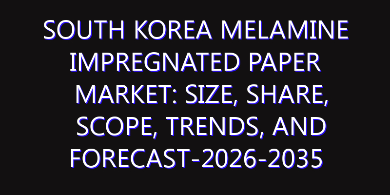 South Korea Melamine Impregnated Paper Market: Size, Share, Scope, Trends, and Forecast-2026-2035
