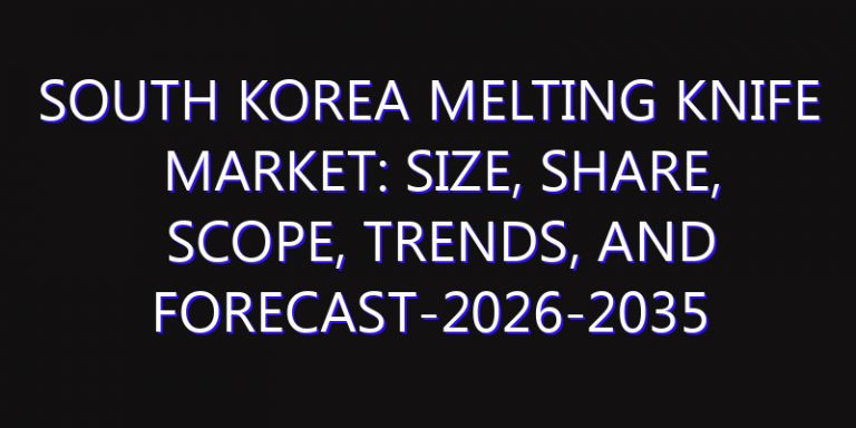 South Korea Melting Knife Market: Size, Share, Scope, Trends, and Forecast-2026-2035