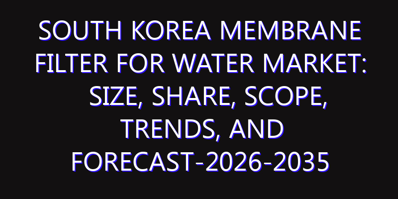 South Korea Membrane Filter for Water Market: Size, Share, Scope, Trends, and Forecast-2026-2035