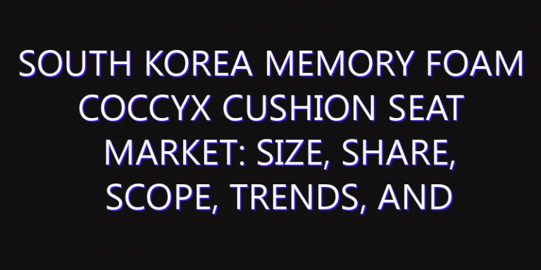 South Korea Memory Foam Coccyx Cushion Seat Market: Size, Share, Scope, Trends, and Forecast-2026-2035