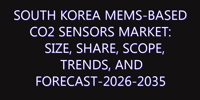 South Korea MEMS-based CO2 Sensors Market: Size, Share, Scope, Trends, and Forecast-2026-2035