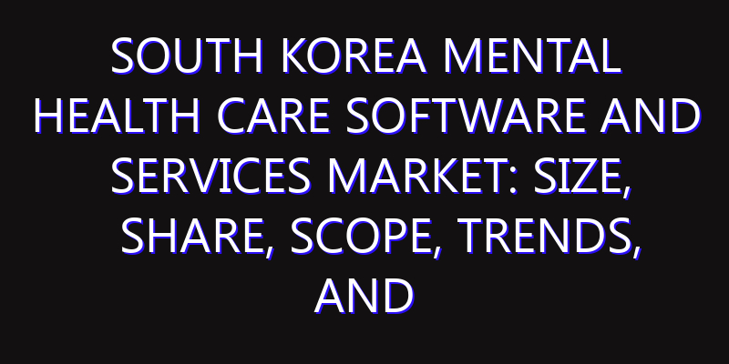 South Korea Mental Health Care Software and Services Market: Size, Share, Scope, Trends, and Forecast-2026-2035