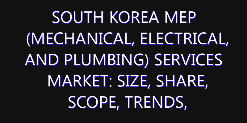 South Korea MEP (Mechanical, Electrical, and Plumbing) Services Market: Size, Share, Scope, Trends, and Forecast-2026-2035