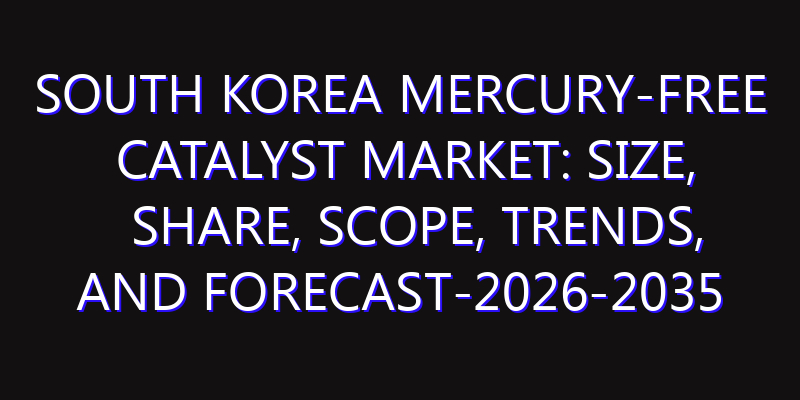 South Korea Mercury-Free Catalyst Market: Size, Share, Scope, Trends, and Forecast-2026-2035