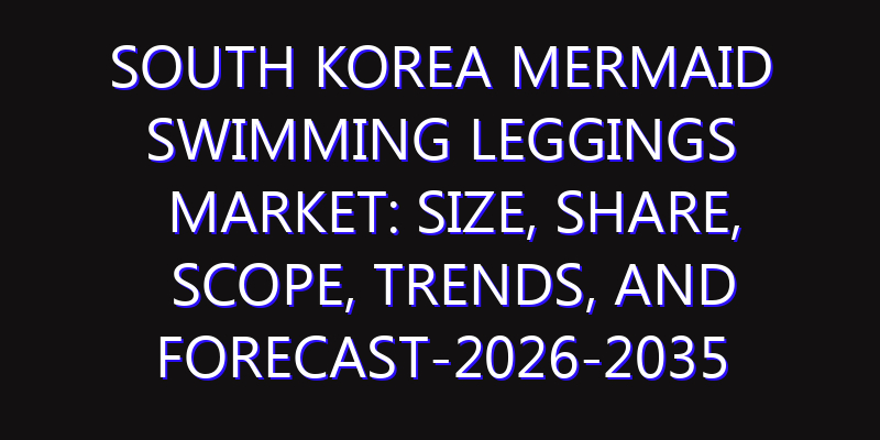 South Korea Mermaid Swimming Leggings Market: Size, Share, Scope, Trends, and Forecast-2026-2035