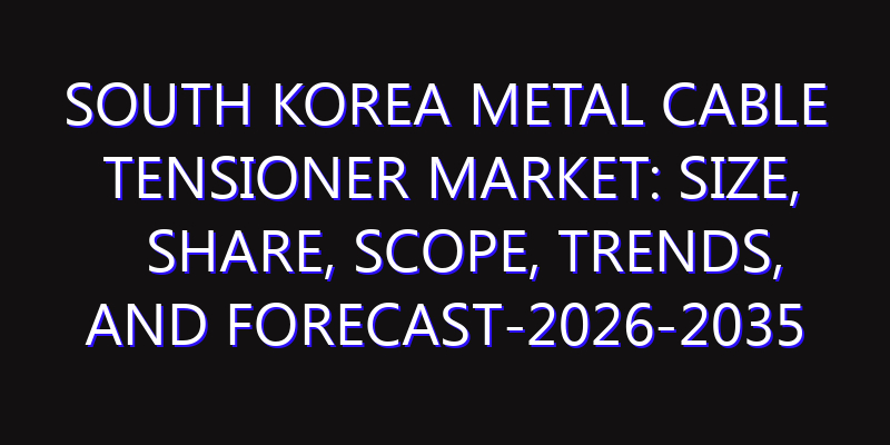 South Korea Metal Cable Tensioner Market: Size, Share, Scope, Trends, and Forecast-2026-2035