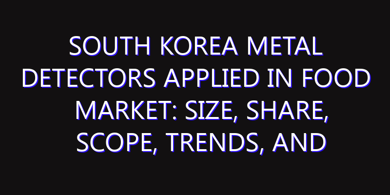South Korea Metal Detectors Applied in Food Market: Size, Share, Scope, Trends, and Forecast-2026-2035