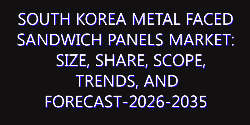 South Korea Metal faced Sandwich Panels Market: Size, Share, Scope, Trends, and Forecast-2026-2035
