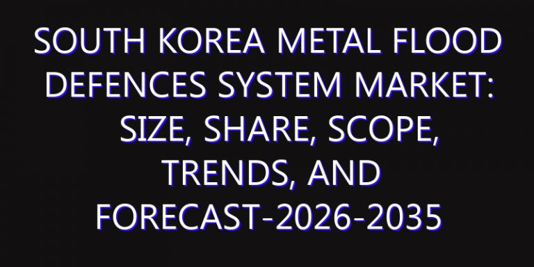 South Korea Metal Flood Defences System Market: Size, Share, Scope, Trends, and Forecast-2026-2035