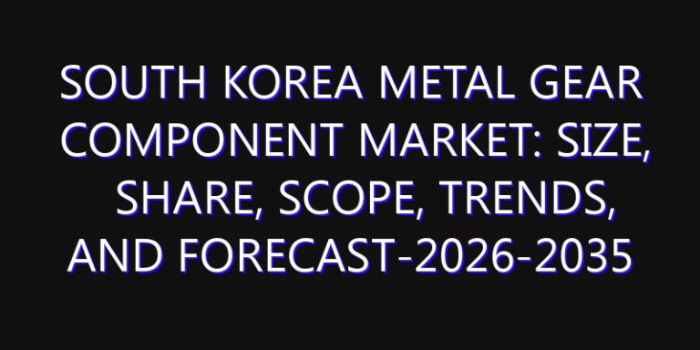 South Korea Metal Gear Component Market: Size, Share, Scope, Trends, and Forecast-2026-2035