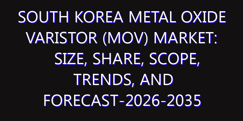 South Korea Metal Oxide Varistor (MOV) Market: Size, Share, Scope, Trends, and Forecast-2026-2035