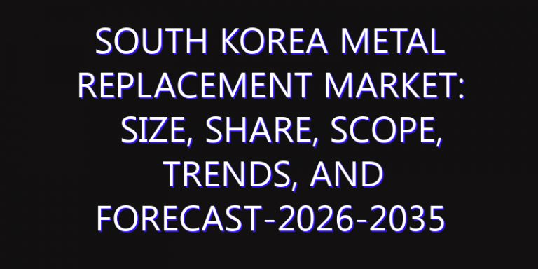 South Korea Metal Replacement Market: Size, Share, Scope, Trends, and Forecast-2026-2035