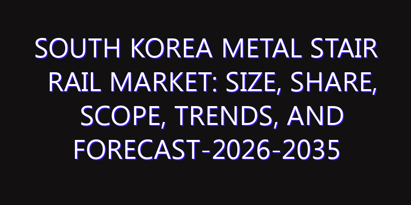 South Korea Metal Stair Rail Market: Size, Share, Scope, Trends, and Forecast-2026-2035