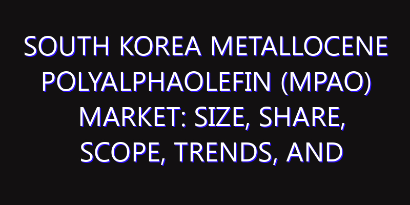 South Korea Metallocene polyalphaolefin (mPAO) Market: Size, Share, Scope, Trends, and Forecast-2026-2035