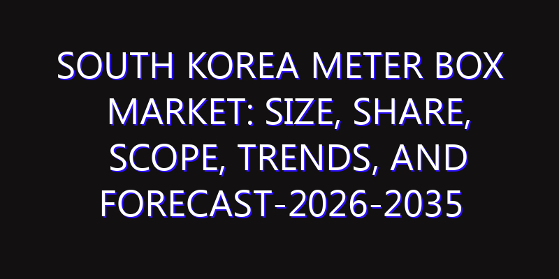 South Korea Meter Box Market: Size, Share, Scope, Trends, and Forecast-2026-2035