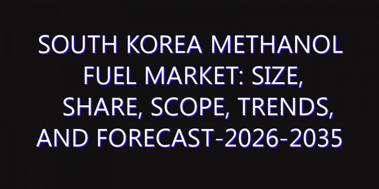 South Korea Methanol Fuel Market: Size, Share, Scope, Trends, and Forecast-2026-2035