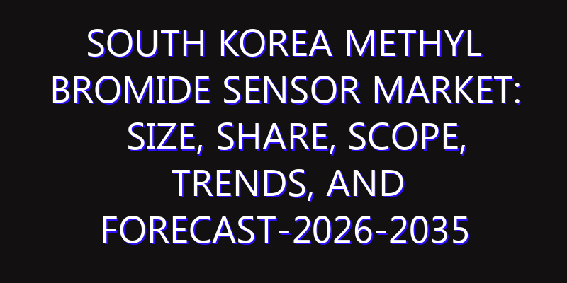 South Korea Methyl Bromide Sensor Market: Size, Share, Scope, Trends, and Forecast-2026-2035