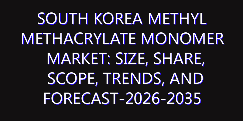 South Korea Methyl Methacrylate Monomer Market: Size, Share, Scope, Trends, and Forecast-2026-2035