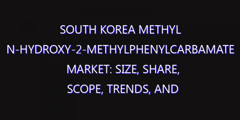 South Korea Methyl N-hydroxy-2-methylphenylcarbamate Market: Size, Share, Scope, Trends, and Forecast-2026-2035