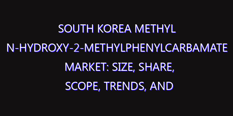 South Korea Methyl N-hydroxy-2-methylphenylcarbamate Market: Size, Share, Scope, Trends, and Forecast-2026-2035