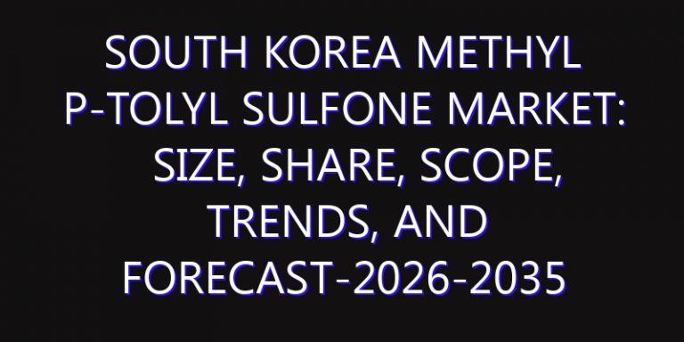 South Korea Methyl P-Tolyl Sulfone Market: Size, Share, Scope, Trends, and Forecast-2026-2035
