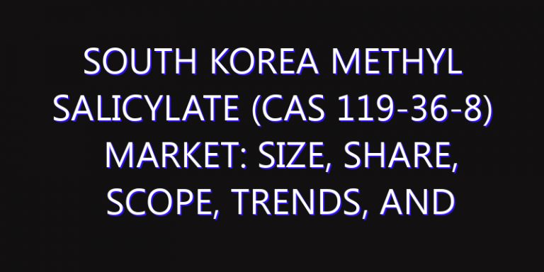 South Korea Methyl Salicylate (CAS 119-36-8) Market: Size, Share, Scope, Trends, and Forecast-2026-2035