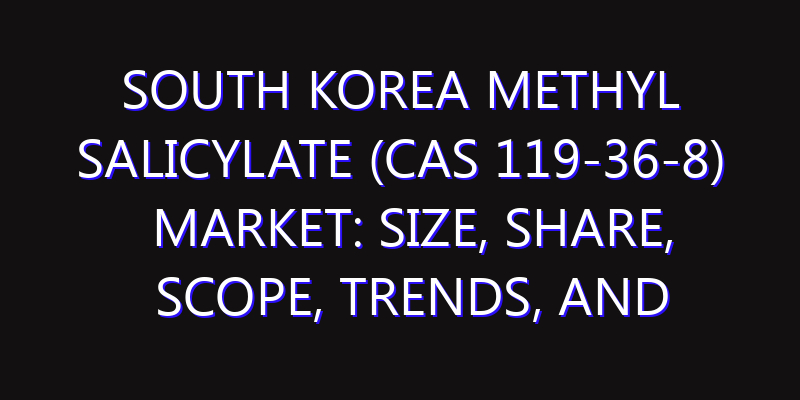 South Korea Methyl Salicylate (CAS 119-36-8) Market: Size, Share, Scope, Trends, and Forecast-2026-2035