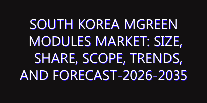 South Korea mGreen Modules Market: Size, Share, Scope, Trends, and Forecast-2026-2035