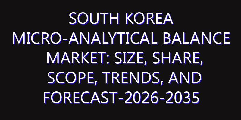 South Korea Micro-Analytical Balance Market: Size, Share, Scope, Trends, and Forecast-2026-2035