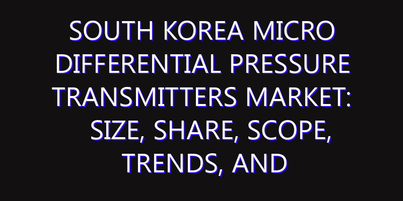 South Korea Micro Differential Pressure Transmitters Market: Size, Share, Scope, Trends, and Forecast-2026-2035
