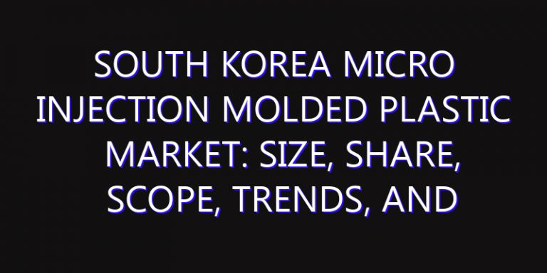South Korea Micro Injection Molded Plastic Market: Size, Share, Scope, Trends, and Forecast-2026-2035