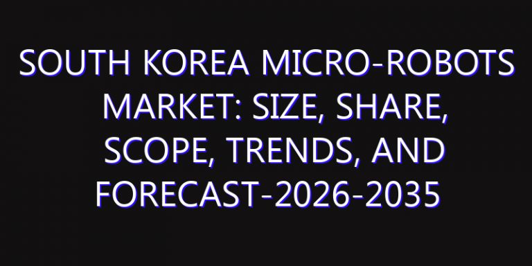 South Korea Micro-Robots Market: Size, Share, Scope, Trends, and Forecast-2026-2035