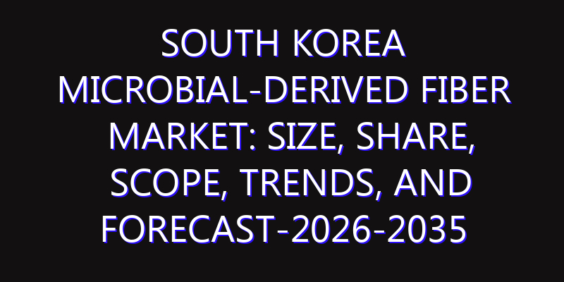 South Korea Microbial-derived Fiber Market: Size, Share, Scope, Trends, and Forecast-2026-2035