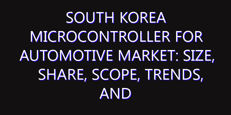 South Korea Microcontroller for Automotive Market: Size, Share, Scope, Trends, and Forecast-2026-2035