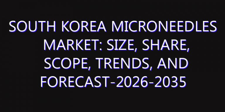 South Korea Microneedles Market: Size, Share, Scope, Trends, and Forecast-2026-2035
