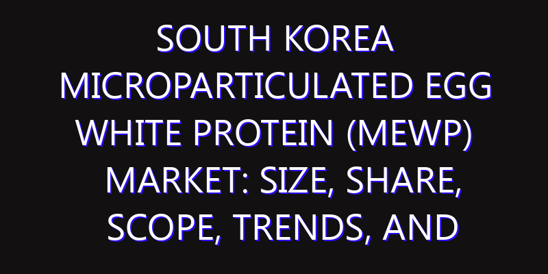South Korea Microparticulated Egg White Protein (MEWP) Market: Size, Share, Scope, Trends, and Forecast-2026-2035