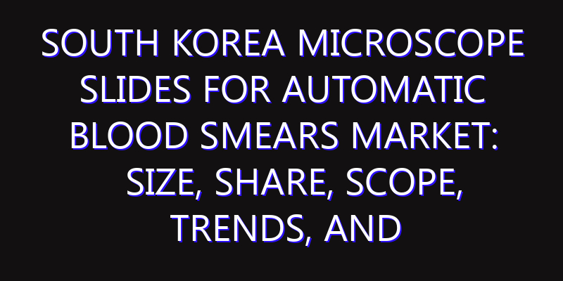 South Korea Microscope Slides for Automatic Blood Smears Market: Size, Share, Scope, Trends, and Forecast-2026-2035