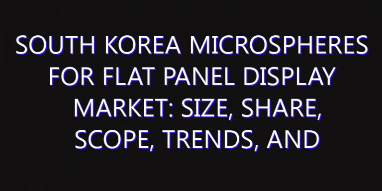 South Korea Microspheres for Flat Panel Display Market: Size, Share, Scope, Trends, and Forecast-2026-2035
