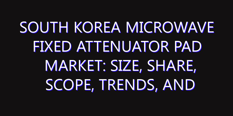 South Korea Microwave Fixed Attenuator Pad Market: Size, Share, Scope, Trends, and Forecast-2026-2035