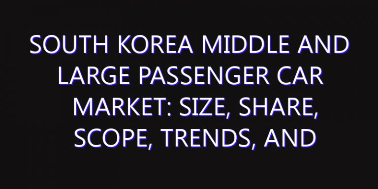 South Korea Middle and Large Passenger Car Market: Size, Share, Scope, Trends, and Forecast-2026-2035